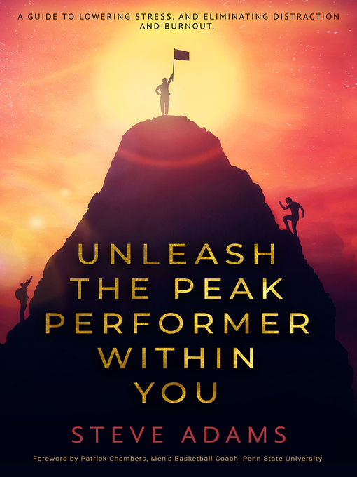 Title details for Unleash the Peak Performer Within You: a Guide to Lowering Stress, Eliminating Distraction, and Massively Expanding Your Productivity by Steve Adams - Available